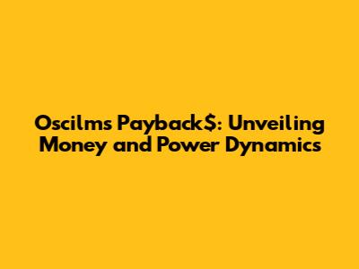 Oscilm's Payback$: Unveiling Money and Power Dynamics